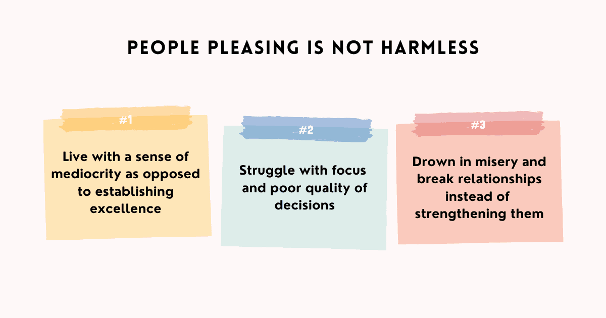 Being a people pleaser is utterly damaging to your own self and your relationship with others. Overthinking and evaluating every move to make others happy prevents you from speaking up your mind, expressing your true intent, come to reality with your own beliefs and do things that will bring actual value to work